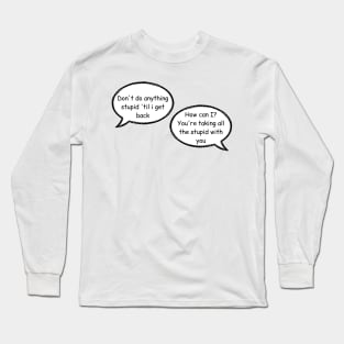 don't do anything stupid until i get back, how can i you are taking all the stupid with you stucky quote comic with background Long Sleeve T-Shirt